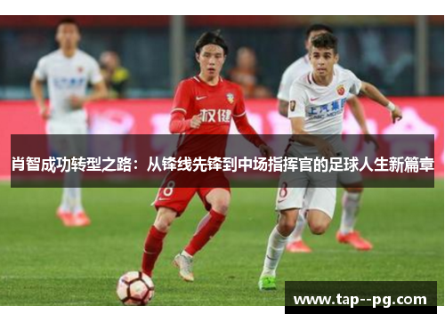 肖智成功转型之路：从锋线先锋到中场指挥官的足球人生新篇章
