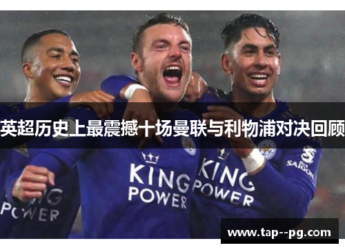 英超历史上最震撼十场曼联与利物浦对决回顾