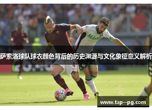 萨索洛球队球衣颜色背后的历史渊源与文化象征意义解析