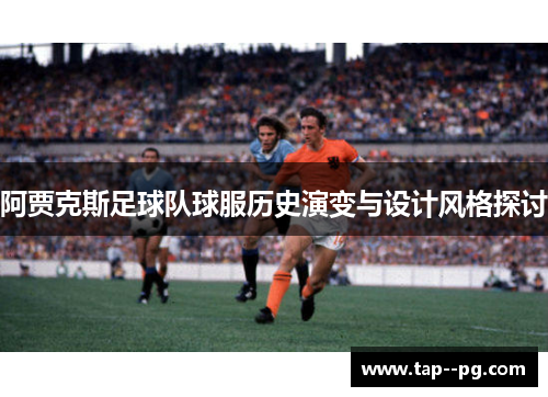 阿贾克斯足球队球服历史演变与设计风格探讨