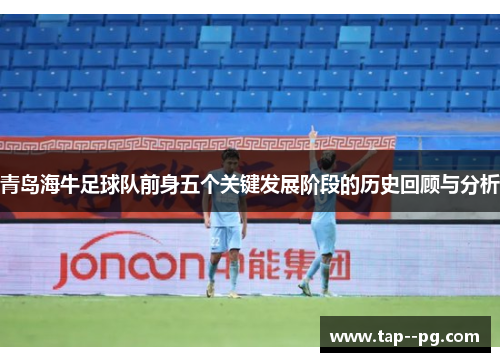 青岛海牛足球队前身五个关键发展阶段的历史回顾与分析