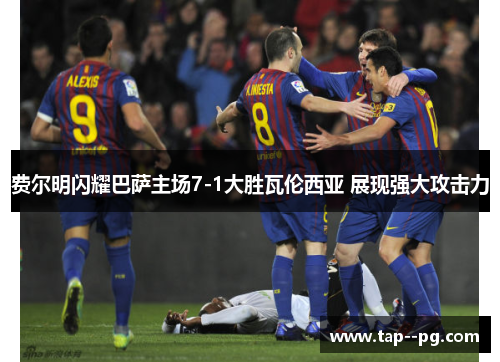 费尔明闪耀巴萨主场7-1大胜瓦伦西亚 展现强大攻击力